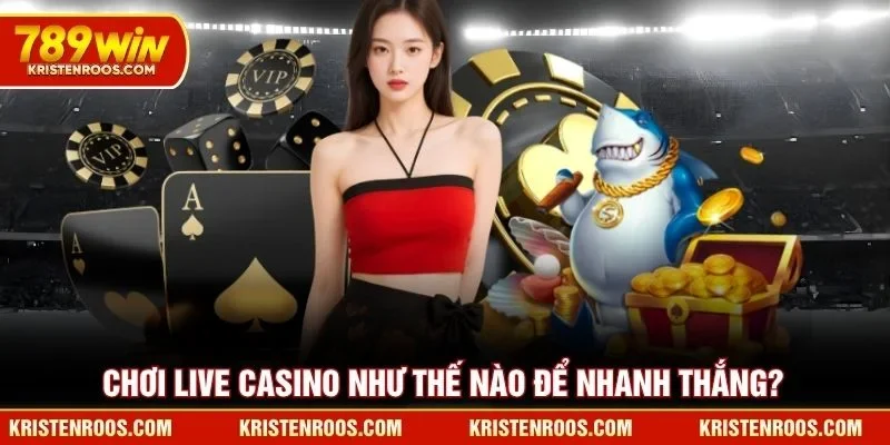 Live Casino 789WIN - Sảnh Đánh Bài Đổi Thưởng Xanh Chín 3 Chơi live casino 789WIN như thế nào để nhanh thắng?